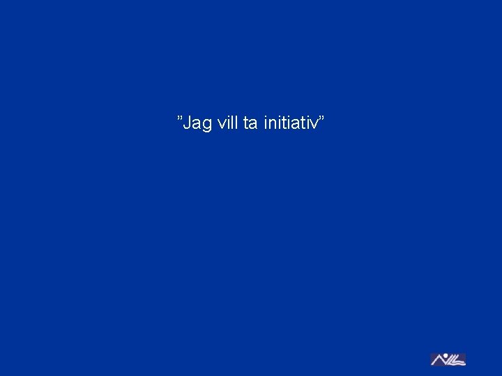 ”Jag vill ta initiativ” 