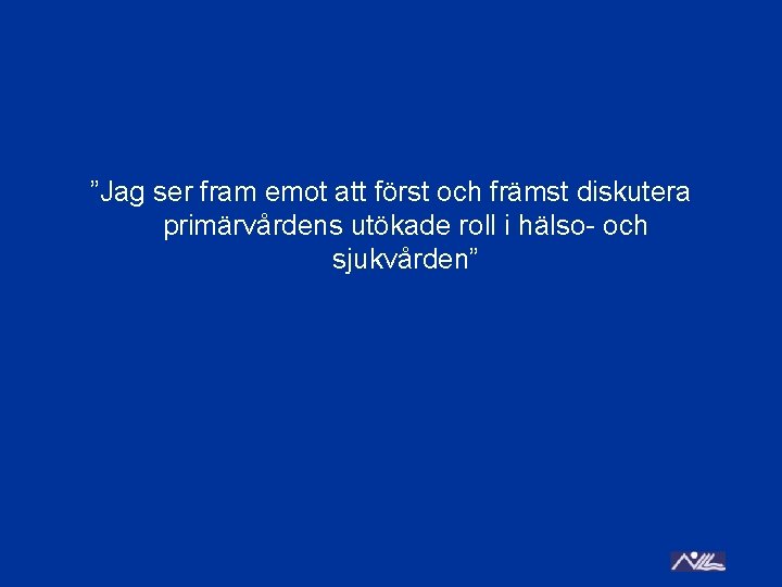 ”Jag ser fram emot att först och främst diskutera primärvårdens utökade roll i hälso-