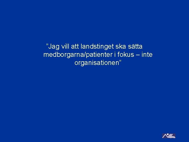 ”Jag vill att landstinget ska sätta medborgarna/patienter i fokus – inte organisationen” 