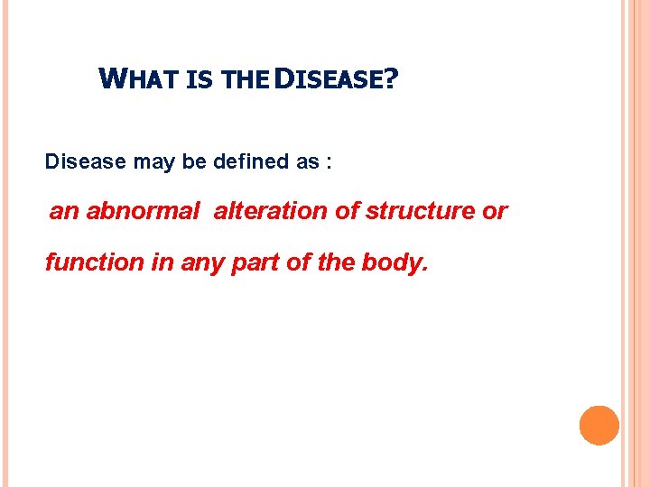 WHAT IS THE DISEASE? Disease may be defined as : an abnormal alteration of