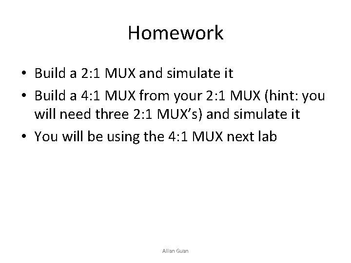 Homework • Build a 2: 1 MUX and simulate it • Build a 4: