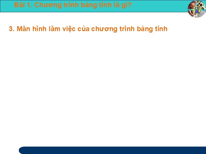 Bài 1. Chương trình bảng tính là gì? 3. Màn hình làm việc của