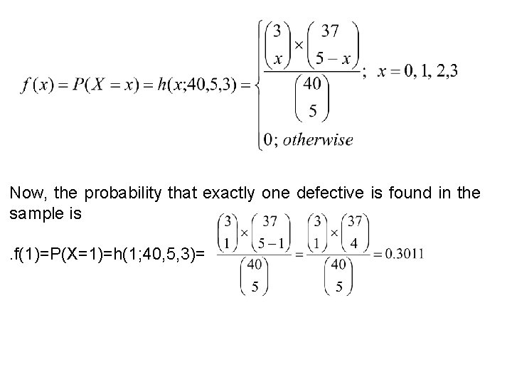 Now, the probability that exactly one defective is found in the sample is. f(1)=P(X=1)=h(1;