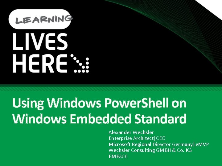 Using Windows Power. Shell on Windows Embedded Standard Alexander Wechsler Enterprise Architect|CEO Microsoft Regional Using Windows Power. Shell on Windows Embedded Standard Alexander Wechsler Enterprise Architect|CEO Microsoft Regional