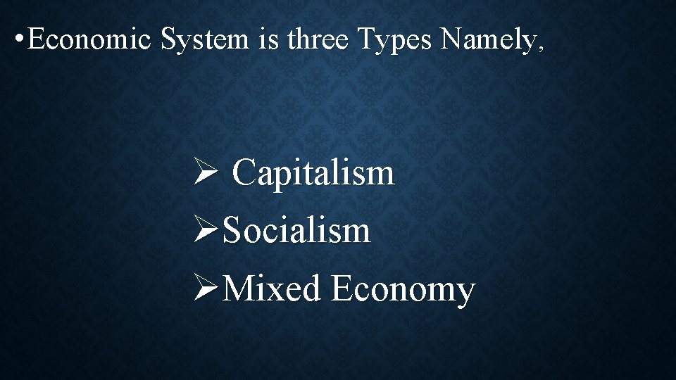  • Economic System is three Types Namely, Ø Capitalism ØSocialism ØMixed Economy 