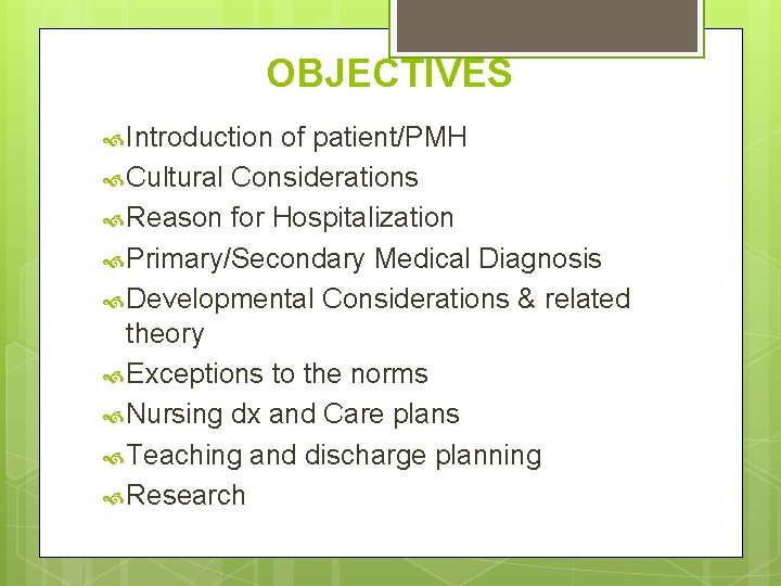 OBJECTIVES Introduction of patient/PMH Cultural Considerations Reason for Hospitalization Primary/Secondary Medical Diagnosis Developmental Considerations