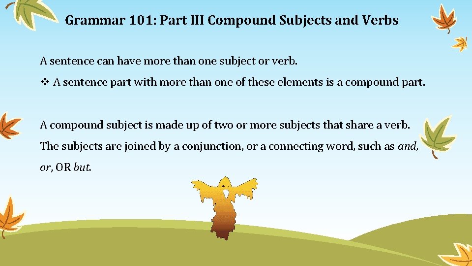 Grammar 101: Part III Compound Subjects and Verbs A sentence can have more than