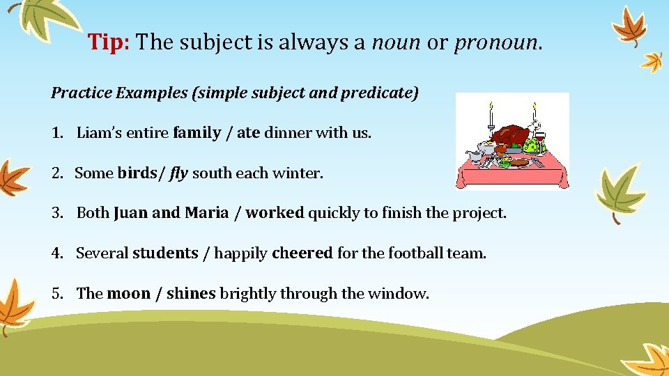 Tip: The subject is always a noun or pronoun. Practice Examples (simple subject and