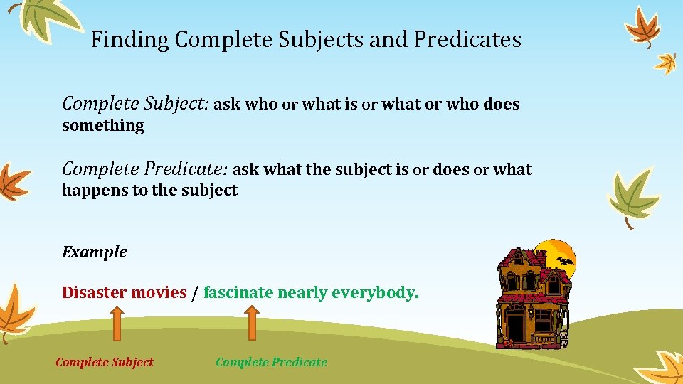 Finding Complete Subjects and Predicates Complete Subject: ask who or what is or what