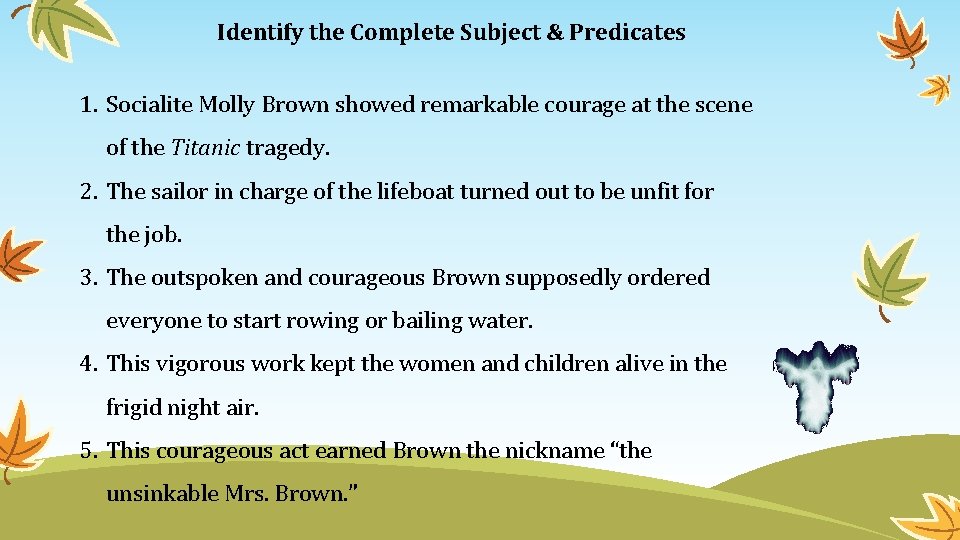 Identify the Complete Subject & Predicates 1. Socialite Molly Brown showed remarkable courage at