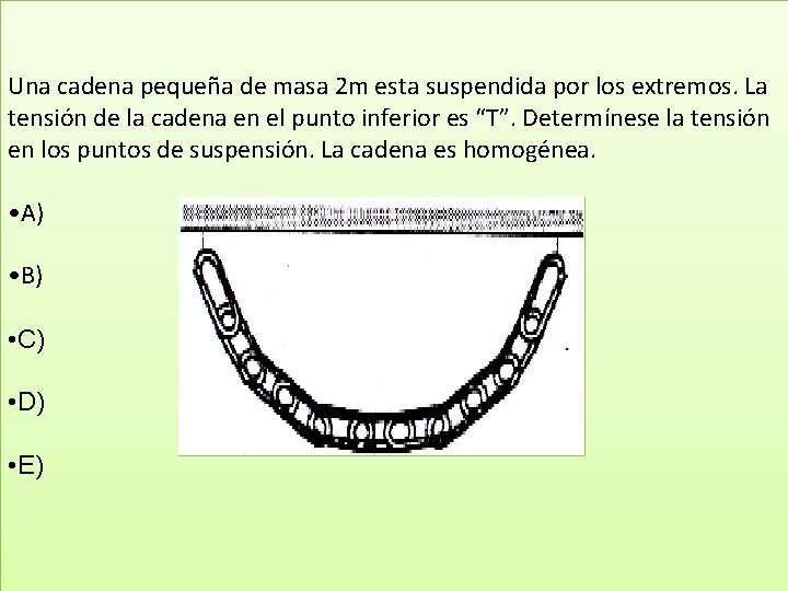 Una cadena pequeña de masa 2 m esta suspendida por los extremos. La tensión