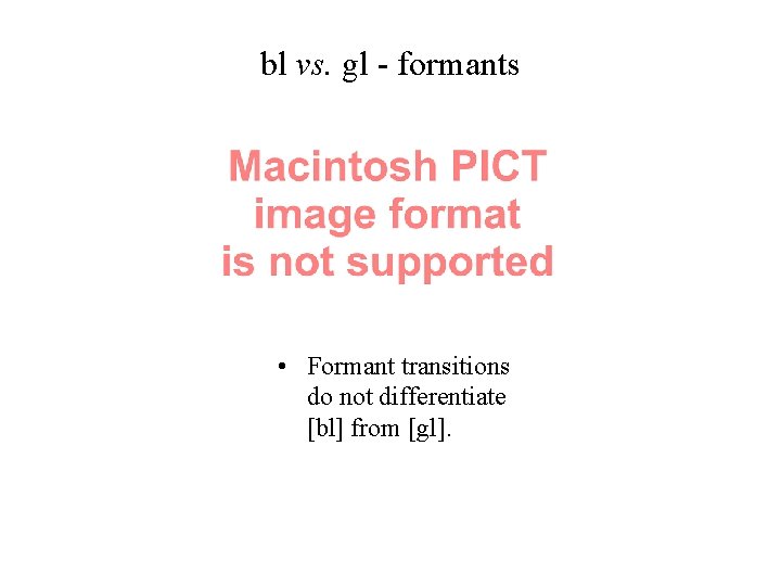 bl vs. gl - formants • Formant transitions do not differentiate [bl] from [gl].