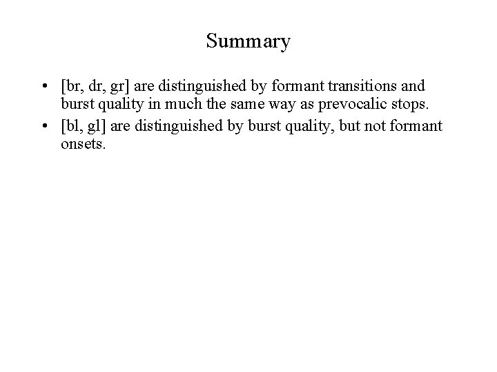 Summary • [br, dr, gr] are distinguished by formant transitions and burst quality in