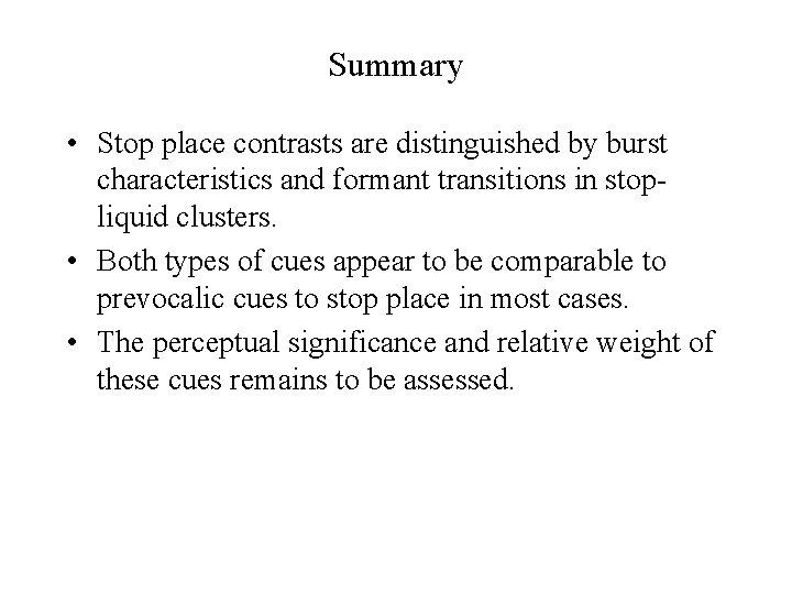 Summary • Stop place contrasts are distinguished by burst characteristics and formant transitions in