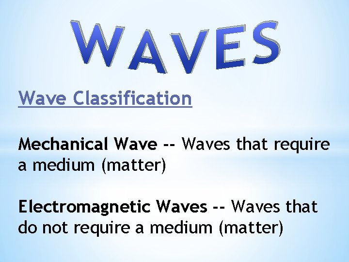 Wave Classification Mechanical Wave -- Waves that require a medium (matter) Electromagnetic Waves --