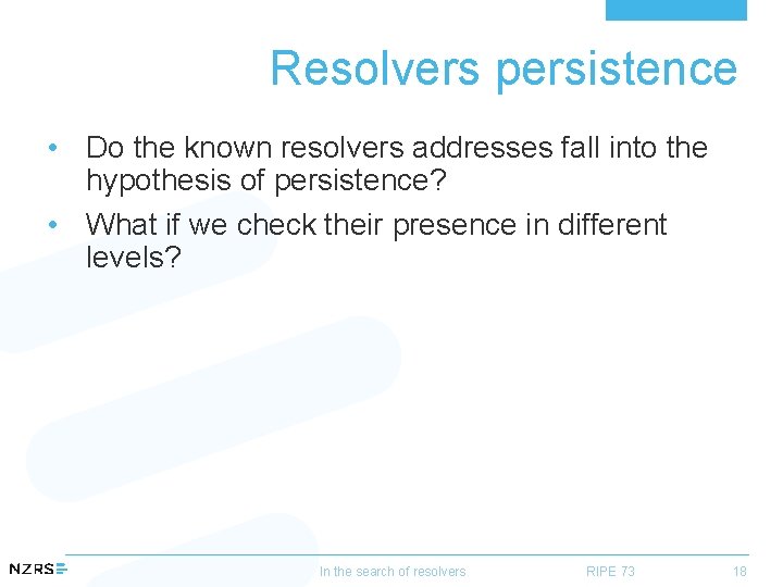 Resolvers persistence • Do the known resolvers addresses fall into the hypothesis of persistence?