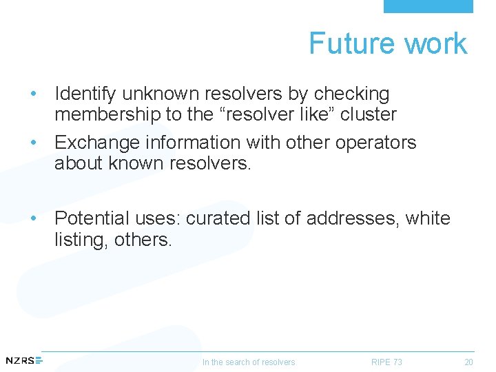 Future work • Identify unknown resolvers by checking membership to the “resolver like” cluster