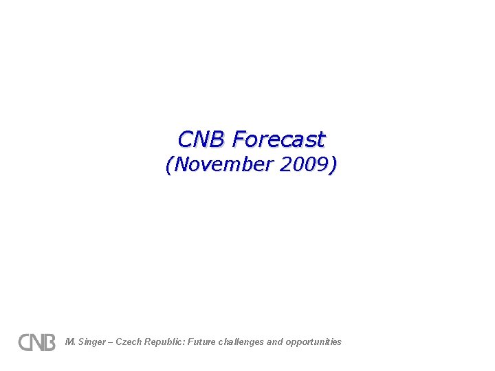 CNB Forecast (November 2009) M. Singer – Czech Republic: Future challenges and opportunities 