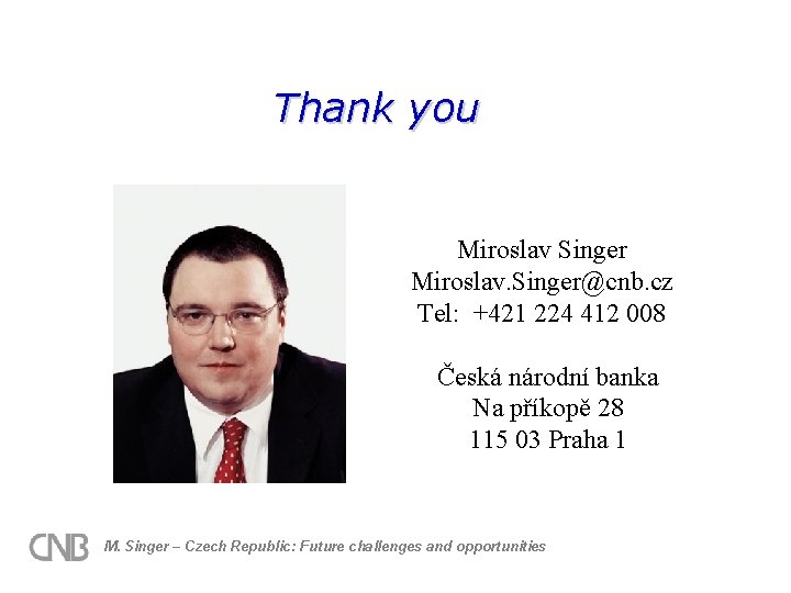 Thank you Miroslav Singer Miroslav. Singer@cnb. cz Tel: +421 224 412 008 Česká národní