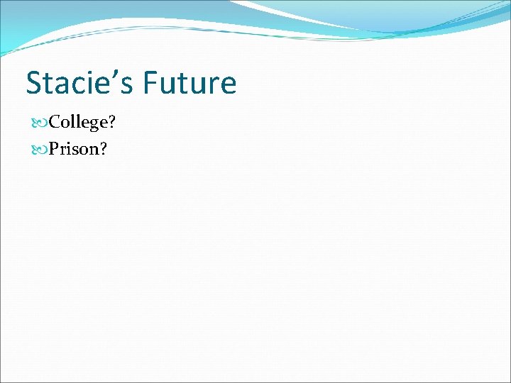 Stacie’s Future College? Prison? 