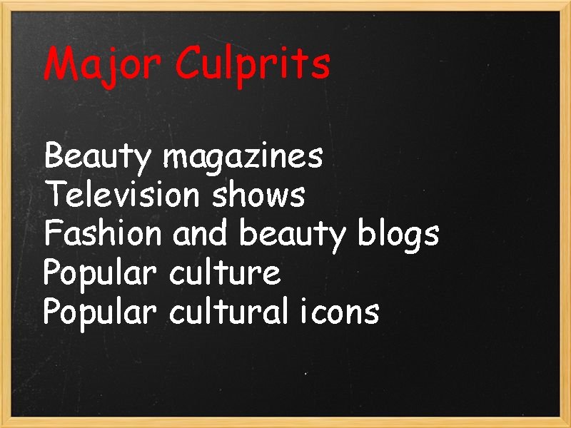 Major Culprits Beauty magazines Television shows Fashion and beauty blogs Popular culture Popular cultural