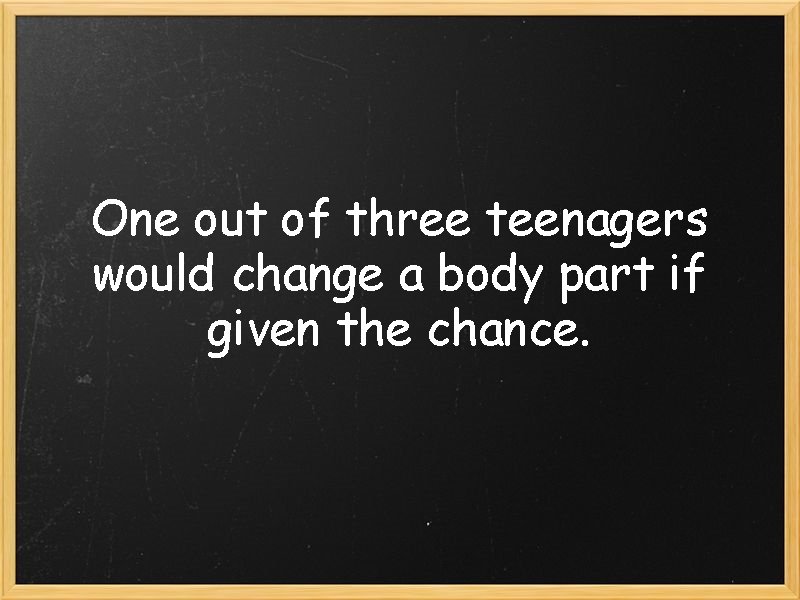 One out of three teenagers would change a body part if given the chance.