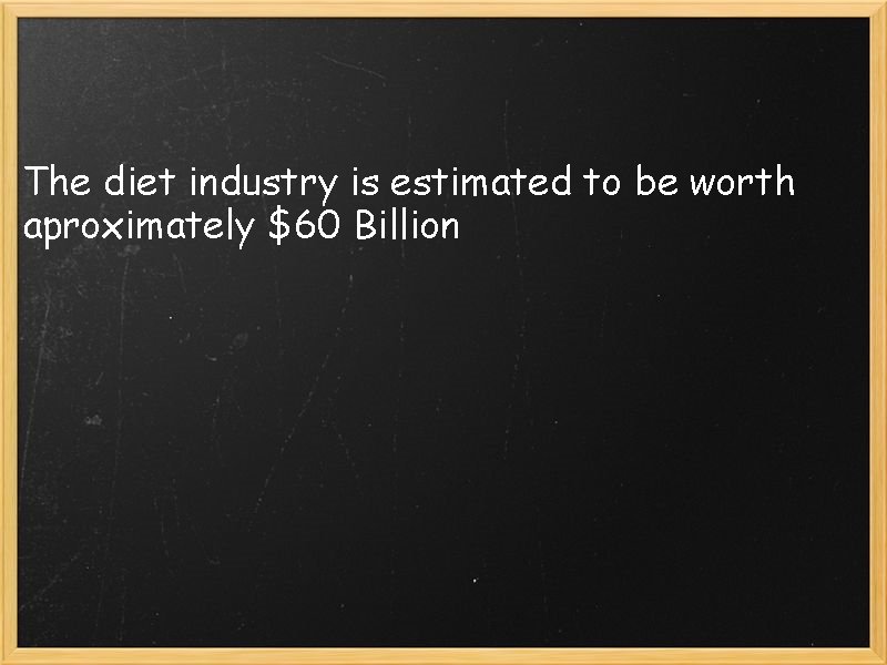 The diet industry is estimated to be worth aproximately $60 Billion 