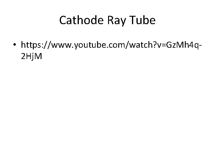 Cathode Ray Tube • https: //www. youtube. com/watch? v=Gz. Mh 4 q 2 Hj.