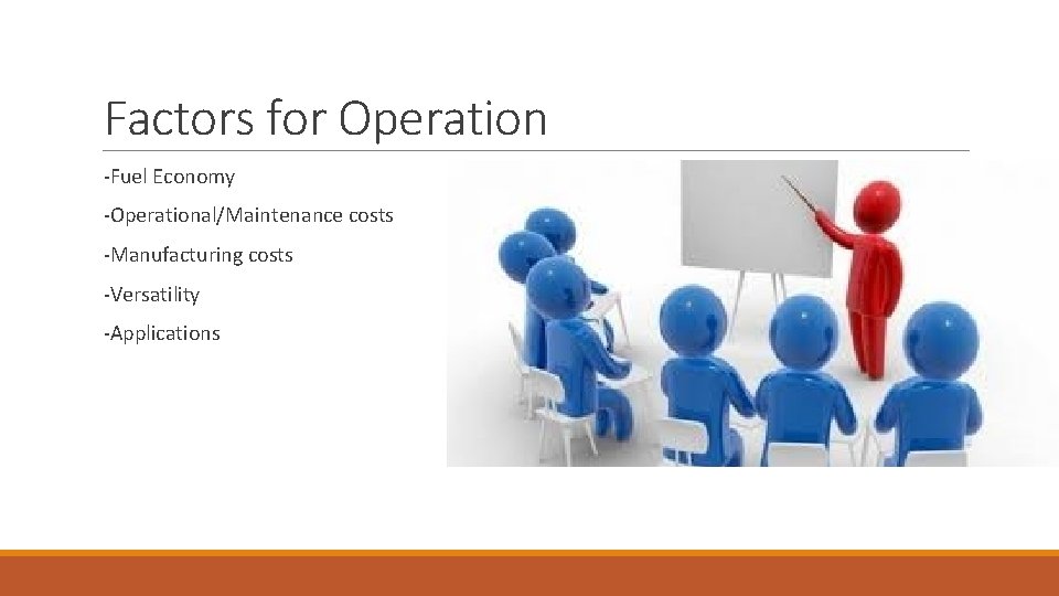 Factors for Operation -Fuel Economy -Operational/Maintenance costs -Manufacturing costs -Versatility -Applications 
