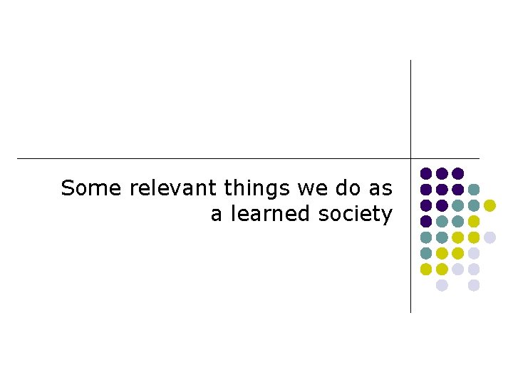 Some relevant things we do as a learned society 