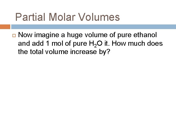 Partial Molar Volumes Now imagine a huge volume of pure ethanol and add 1
