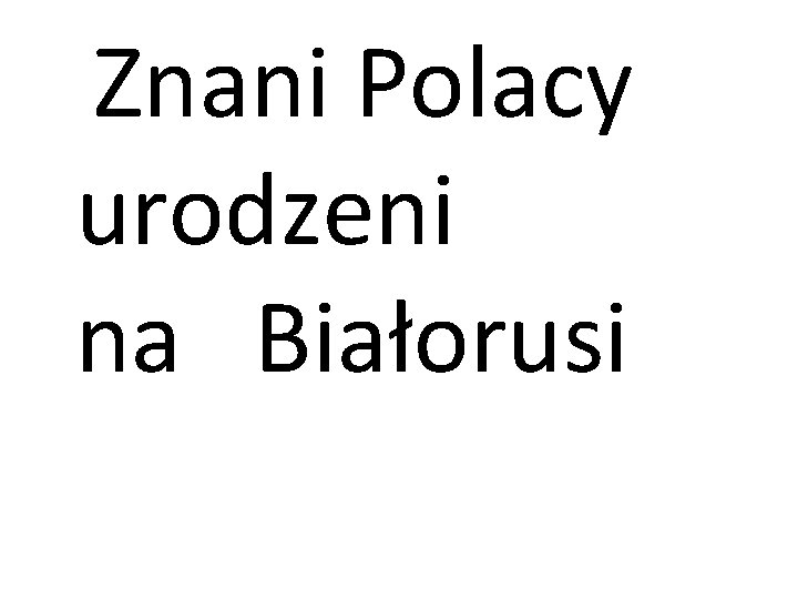 Znani Polacy urodzeni na Białorusi 