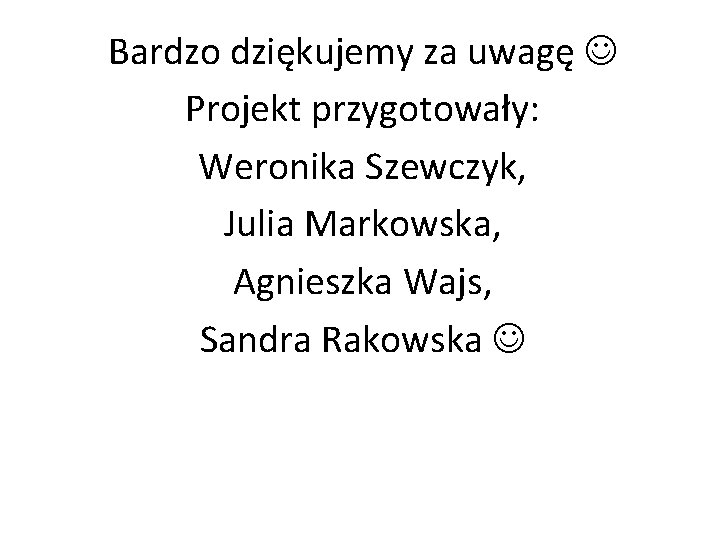 Bardzo dziękujemy za uwagę Projekt przygotowały: Weronika Szewczyk, Julia Markowska, Agnieszka Wajs, Sandra Rakowska