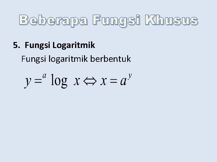 Beberapa Fungsi Khusus 5. Fungsi Logaritmik Fungsi logaritmik berbentuk 