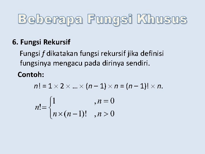 Beberapa Fungsi Khusus 6. Fungsi Rekursif Fungsi f dikatakan fungsi rekursif jika definisi fungsinya