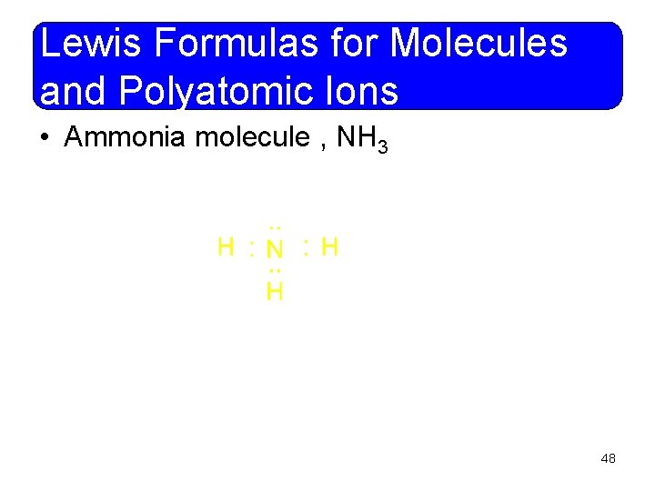 Lewis Formulas for Molecules and Polyatomic Ions • Ammonia molecule , NH 3 48