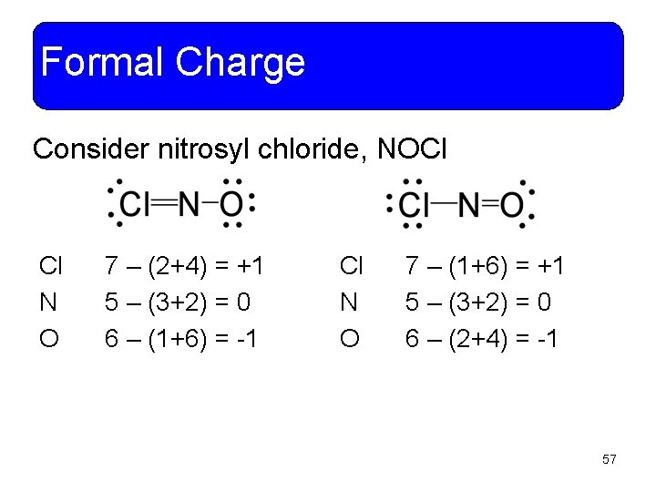 Formal Charge Consider nitrosyl chloride, NOCl Cl N O 7 – (2+4) = +1