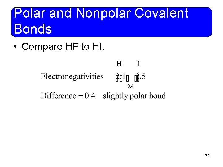 Polar and Nonpolar Covalent Bonds • Compare HF to HI. 70 