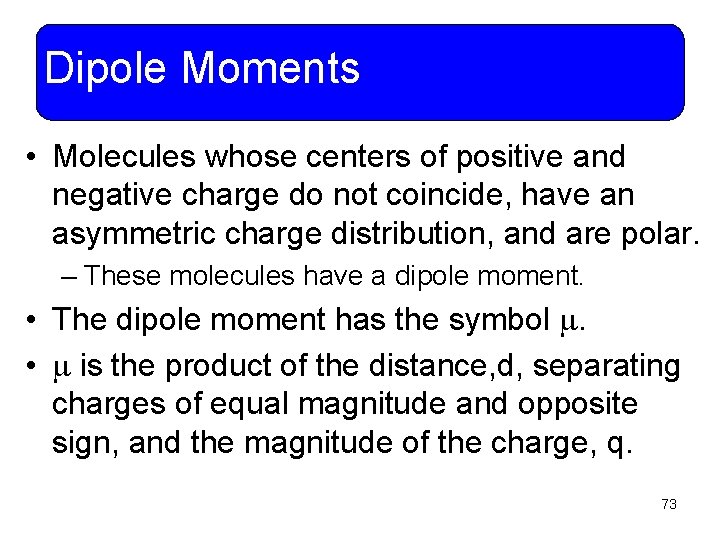 Dipole Moments • Molecules whose centers of positive and negative charge do not coincide,