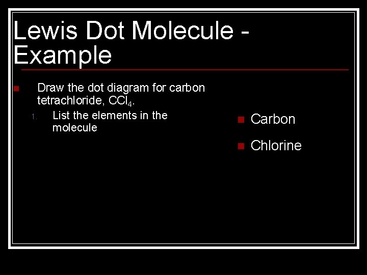 Lewis Dot Molecule Example n Draw the dot diagram for carbon tetrachloride, CCl 4.