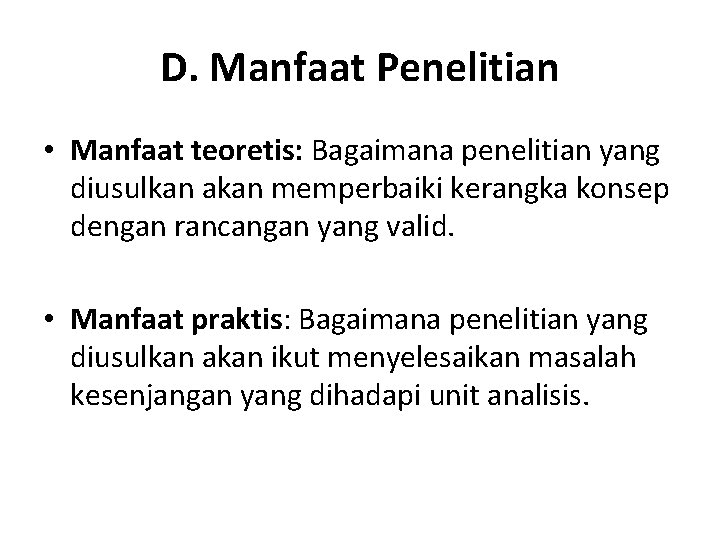 D. Manfaat Penelitian • Manfaat teoretis: Bagaimana penelitian yang diusulkan akan memperbaiki kerangka konsep