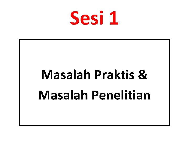 Sesi 1 Masalah Praktis & Masalah Penelitian 