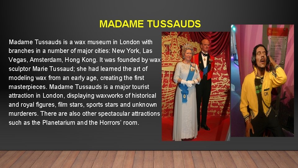 MADAME TUSSAUDS Madame Tussauds is a wax museum in London with branches in a