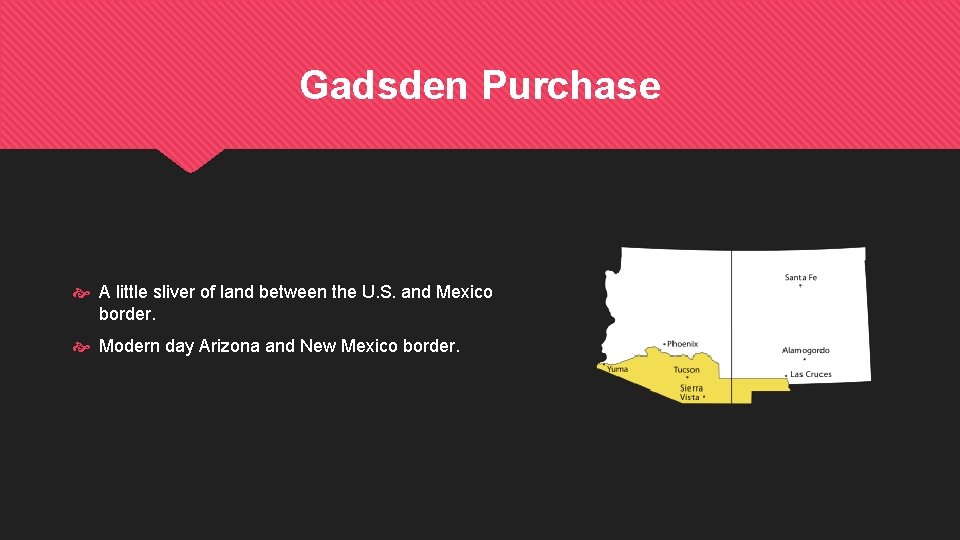 Gadsden Purchase A little sliver of land between the U. S. and Mexico border.