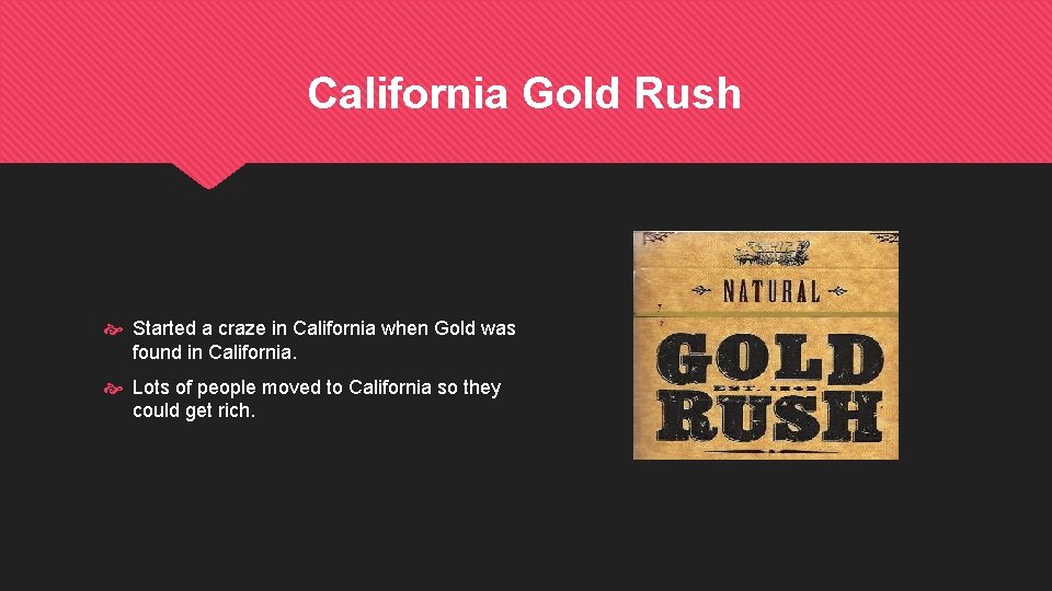 California Gold Rush Started a craze in California when Gold was found in California.