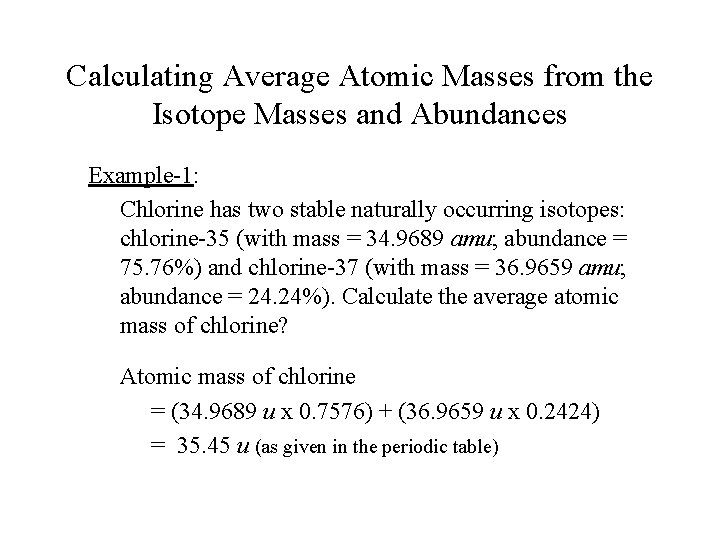 Calculating Average Atomic Masses from the Isotope Masses and Abundances Example-1: Chlorine has two