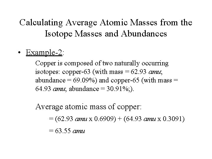 Calculating Average Atomic Masses from the Isotope Masses and Abundances • Example-2: Copper is