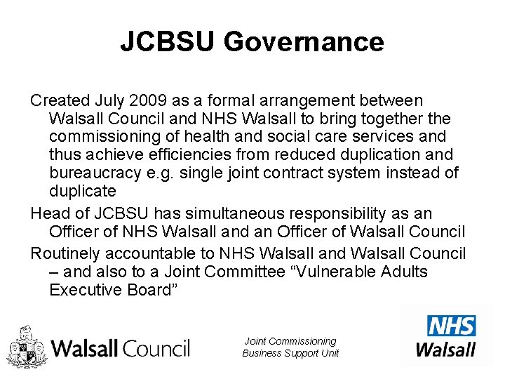 JCBSU Governance Created July 2009 as a formal arrangement between Walsall Council and NHS