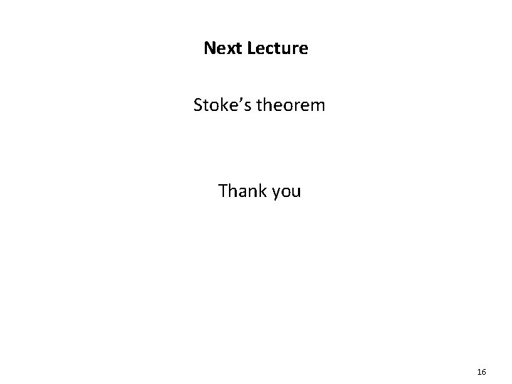 Next Lecture Stoke’s theorem Thank you 16 