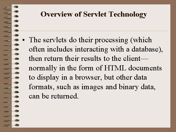 Overview of Servlet Technology • The servlets do their processing (which often includes interacting